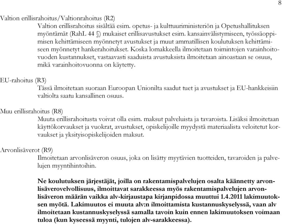 Koska lomakkeella ilmoitetaan toimintojen varainhoitovuoden kustannukset, vastaavasti saaduista avustuksista ilmoitetaan ainoastaan se osuus, mikä varainhoitovuonna on käytetty.