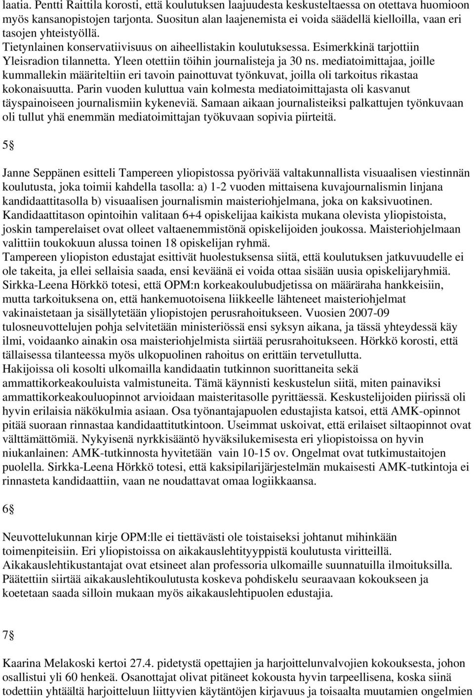 Yleen otettiin töihin journalisteja ja 30 ns. mediatoimittajaa, joille kummallekin määriteltiin eri tavoin painottuvat työnkuvat, joilla oli tarkoitus rikastaa kokonaisuutta.