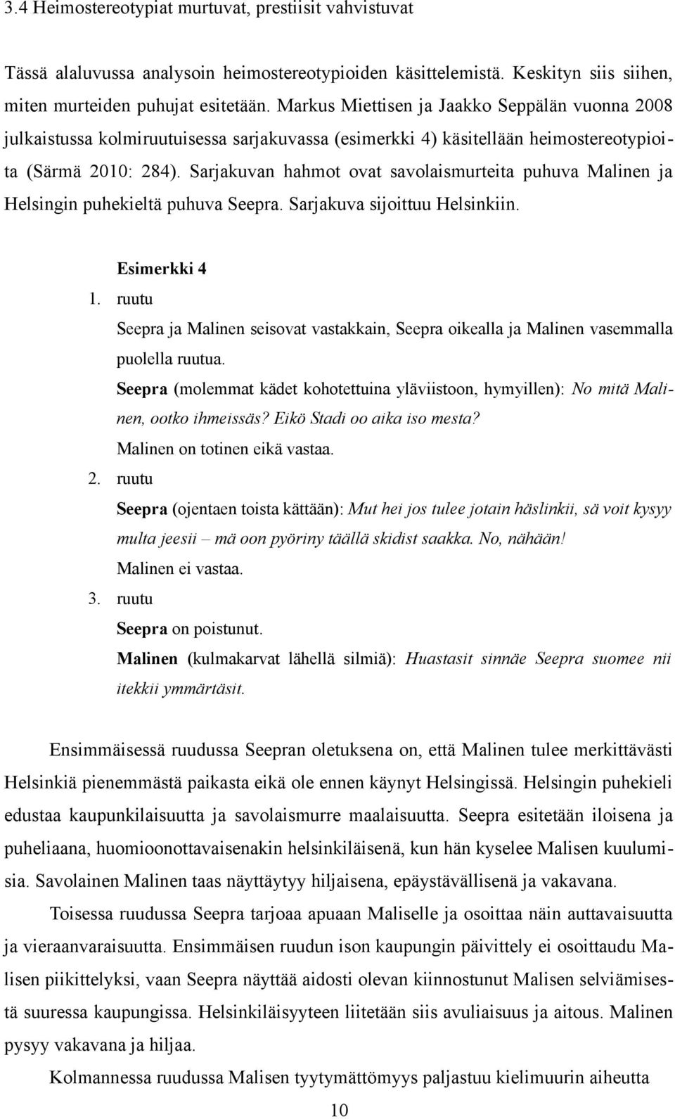 Sarjakuvan hahmot ovat savolaismurteita puhuva Malinen ja Helsingin puhekieltä puhuva Seepra. Sarjakuva sijoittuu Helsinkiin. Esimerkki 4 1.