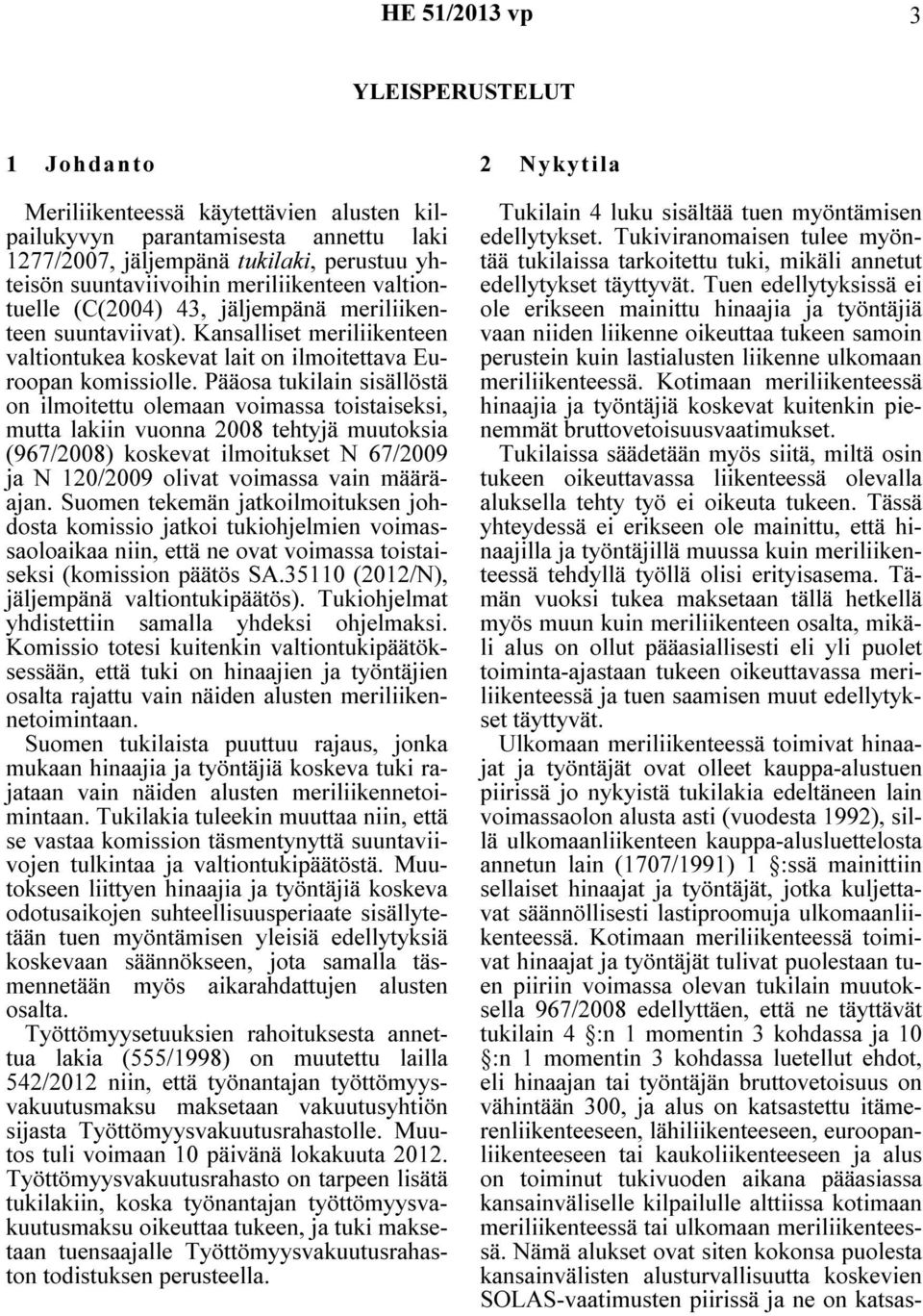 Pääosa tukilain sisällöstä on ilmoitettu olemaan voimassa toistaiseksi, mutta lakiin vuonna 2008 tehtyjä muutoksia (967/2008) koskevat ilmoitukset N 67/2009 ja N 120/2009 olivat voimassa vain