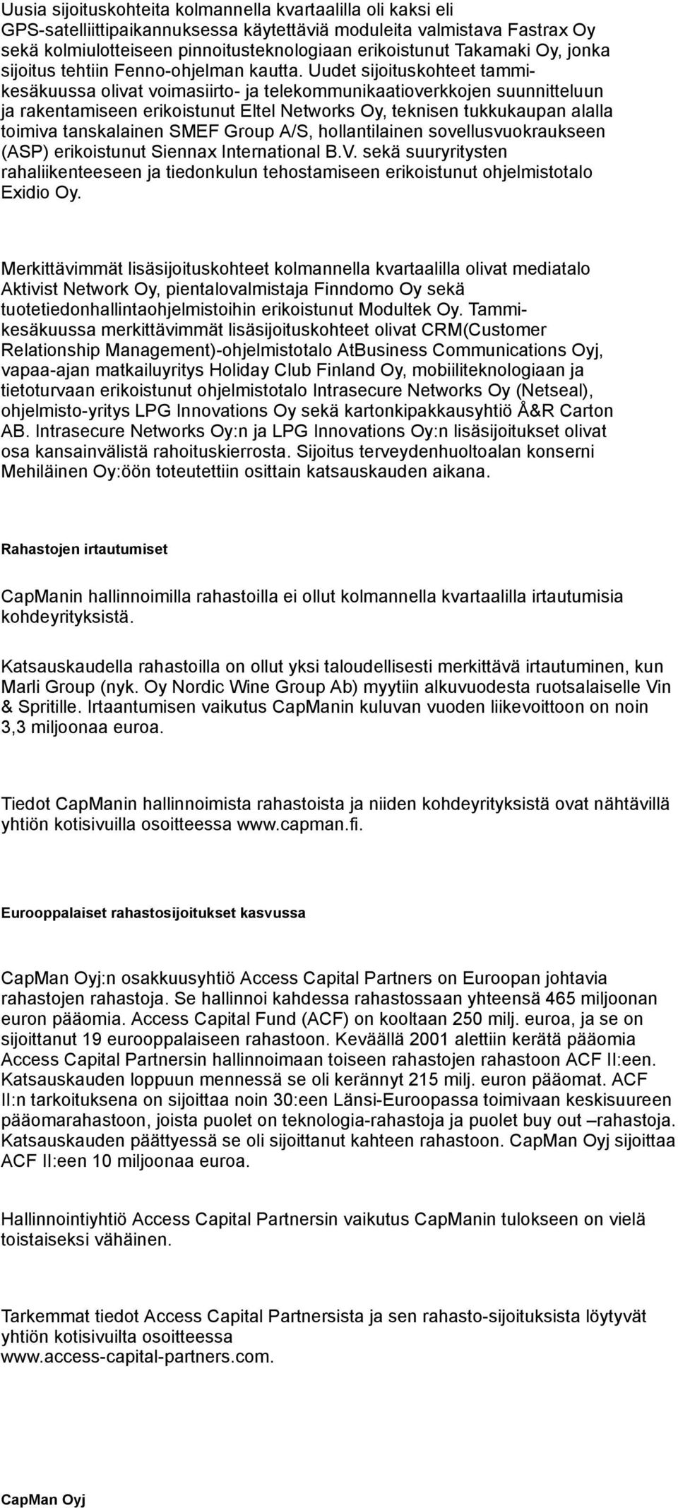 Uudet sijoituskohteet tammikesäkuussa olivat voimasiirto- ja telekommunikaatioverkkojen suunnitteluun ja rakentamiseen erikoistunut Eltel Networks Oy, teknisen tukkukaupan alalla toimiva tanskalainen