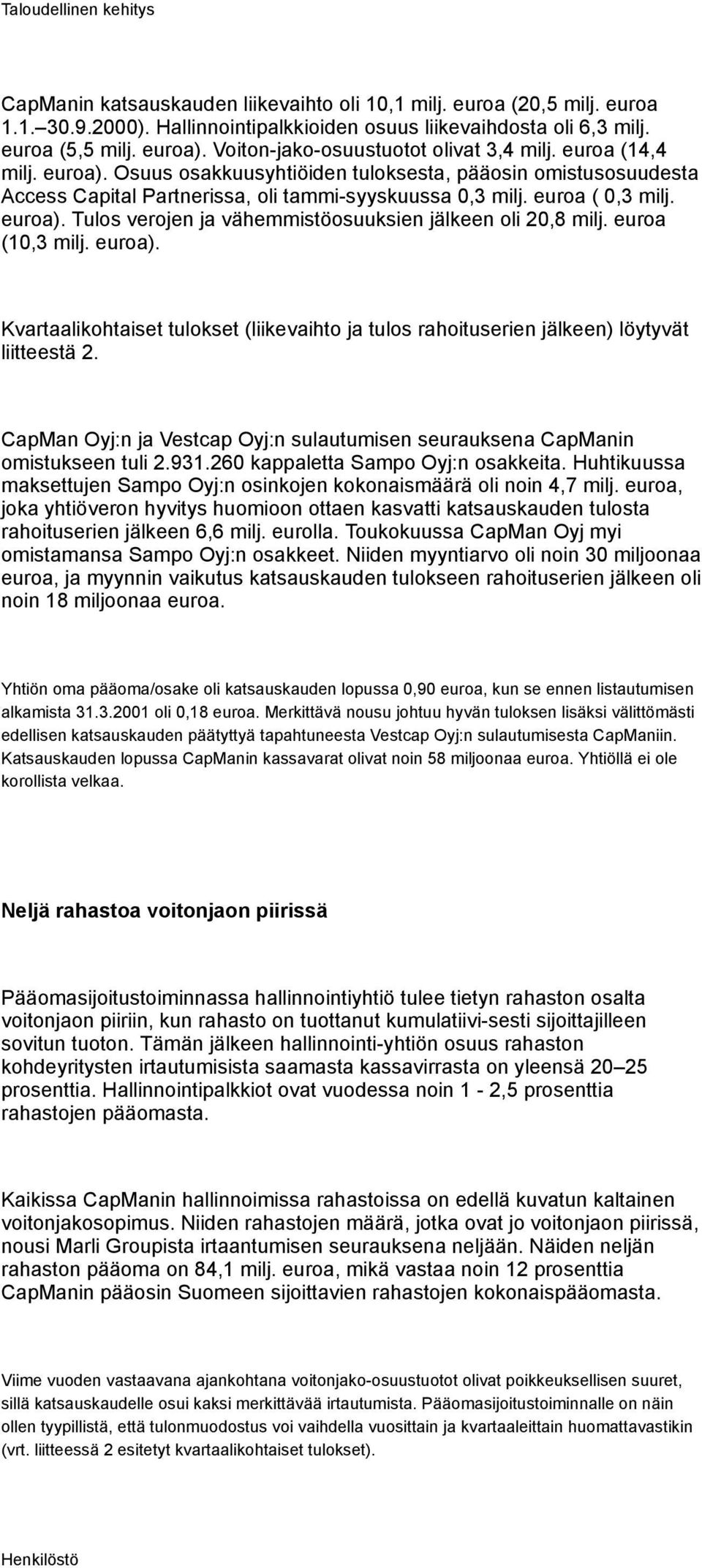 euroa ( 0,3 milj. euroa). Tulos verojen ja vähemmistöosuuksien jälkeen oli 20,8 milj. euroa (10,3 milj. euroa). Kvartaalikohtaiset tulokset (liikevaihto ja tulos rahoituserien jälkeen) löytyvät liitteestä 2.