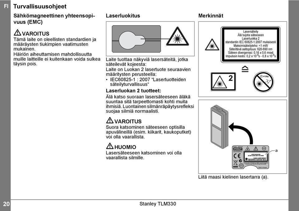 Laite tuottaa näkyviä lasersäteitä, jotka säteilevät kojeesta: Laite on Luokan lasertuote seuraavien määritysten perusteella: IEC6085- : 007 Lasertuotteiden säteilyturvallisuus Laserluokan tuotteet: