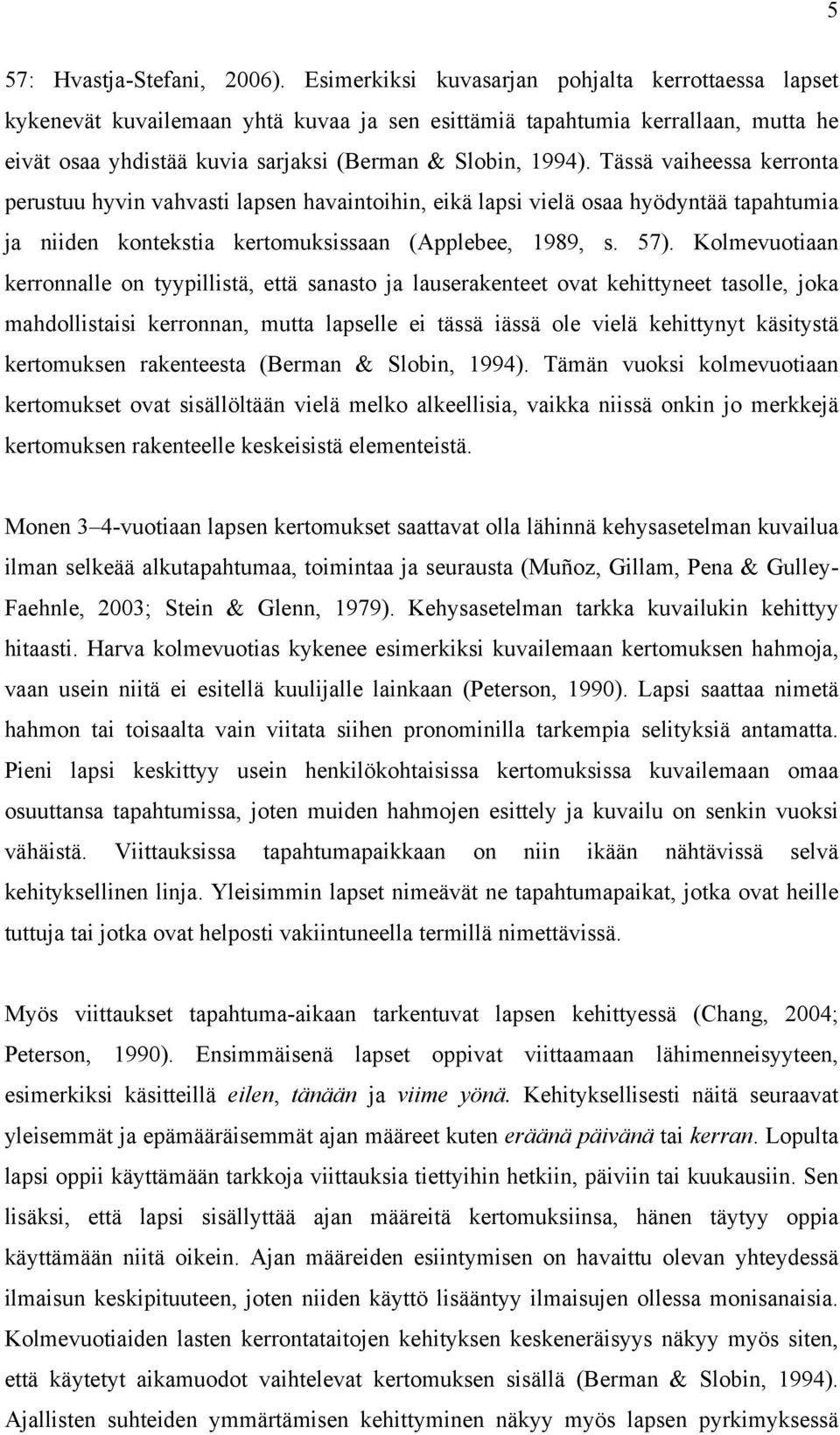 Tässä vaiheessa kerronta perustuu hyvin vahvasti lapsen havaintoihin, eikä lapsi vielä osaa hyödyntää tapahtumia ja niiden kontekstia kertomuksissaan (Applebee, 1989, s. 57).