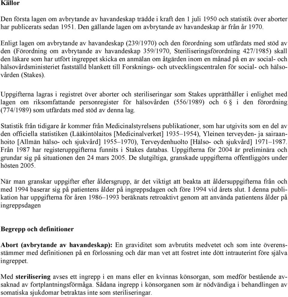 Enligt lagen om avbrytande av havandeskap (239/1970) och den förordning som utfärdats med stöd av den (Förordning om avbrytande av havandeskap 359/1970, Steriliseringsförordning 427/1985) skall den