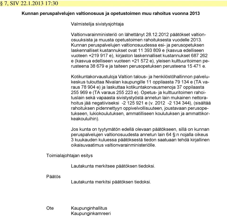 Kunnan peruspalvelujen valtionosuudessa esi- ja perusopetuksen laskennalliset kustannukset ovat 11 393 809 e (kasvua edelliseen vuoteen +219 917 e), kirjaston laskennalliset kustannukset 687 262 e