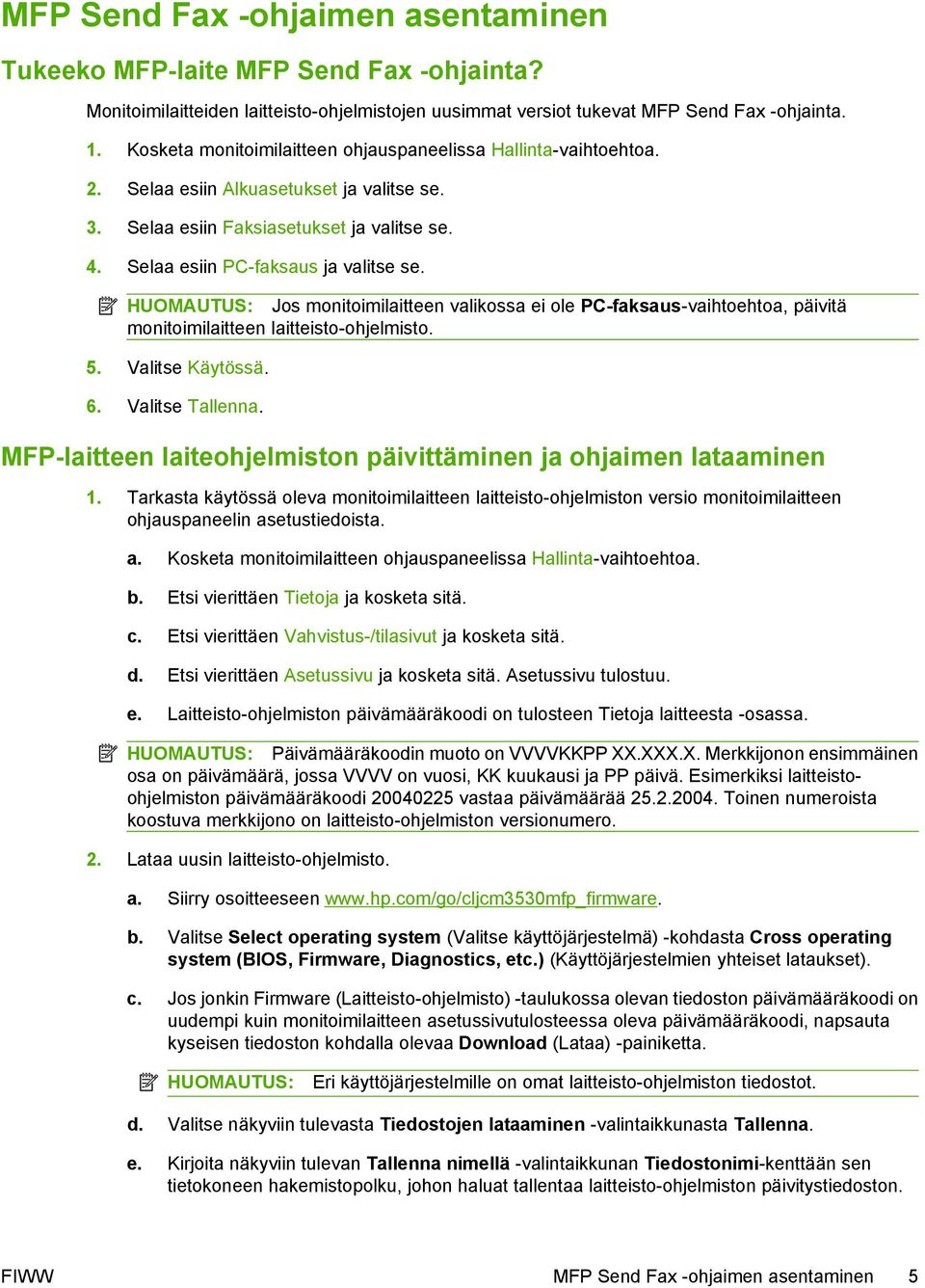 HUOMAUTUS: Jos monitoimilaitteen valikossa ei ole PC-faksaus-vaihtoehtoa, päivitä monitoimilaitteen laitteisto-ohjelmisto. 5. Valitse Käytössä. 6. Valitse Tallenna.