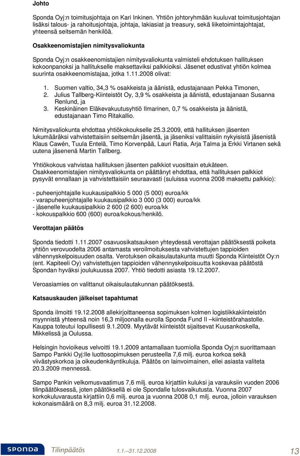 Osakkeenomistajien nimitysvaliokunta Sponda Oyj:n osakkeenomistajien nimitysvaliokunta valmisteli ehdotuksen hallituksen kokoonpanoksi ja hallitukselle maksettaviksi palkkioiksi.