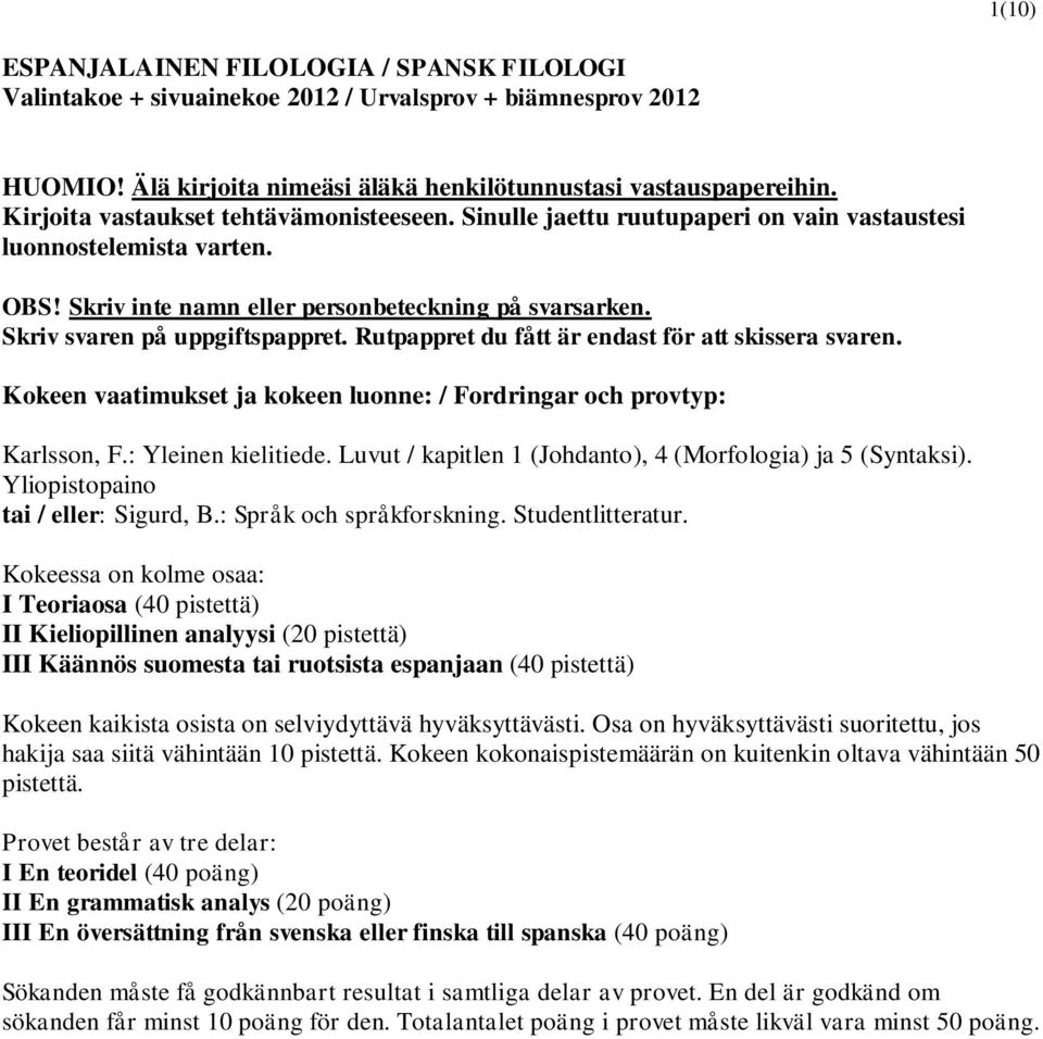 Skriv svaren på uppgiftspappret. Rutpappret du fått är endast för att skissera svaren. Kokeen vaatimukset ja kokeen luonne: / Fordringar och provtyp: Karlsson, F.: Yleinen kielitiede.