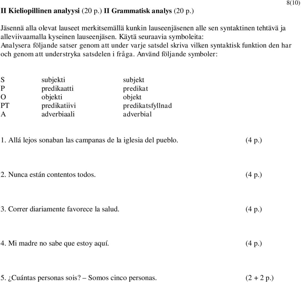 Käytä seuraavia symboleita: Analysera följande satser genom att under varje satsdel skriva vilken syntaktisk funktion den har och genom att understryka satsdelen i fråga.