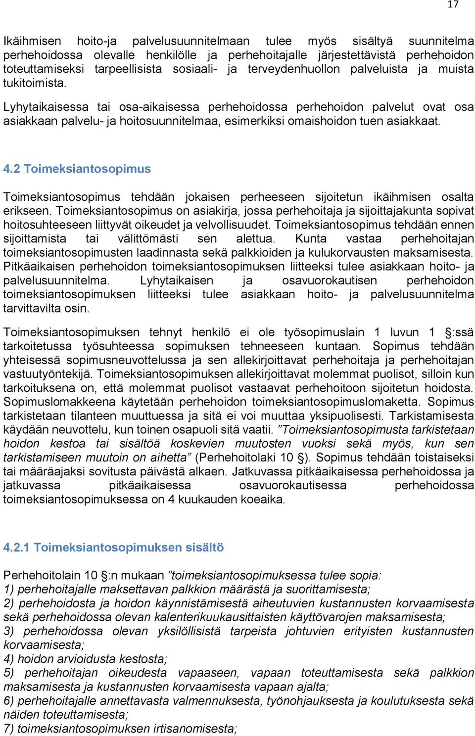 Lyhytaikaisessa tai osa-aikaisessa perhehoidossa perhehoidon palvelut ovat osa asiakkaan palvelu- ja hoitosuunnitelmaa, esimerkiksi omaishoidon tuen asiakkaat. 4.