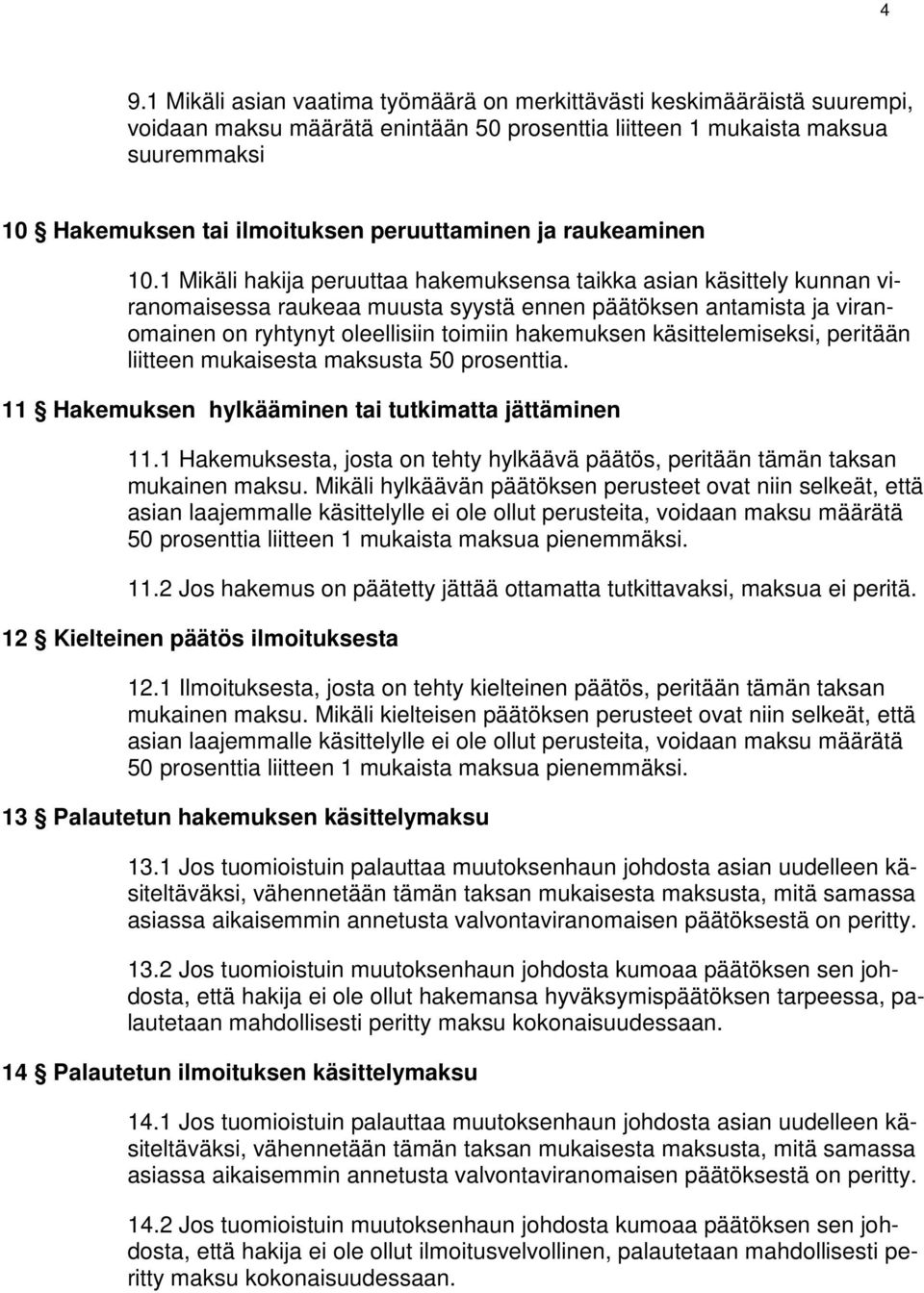 1 Mikäli hakija peruuttaa hakemuksensa taikka asian käsittely kunnan viranomaisessa raukeaa muusta syystä ennen päätöksen antamista ja viranomainen on ryhtynyt oleellisiin toimiin hakemuksen