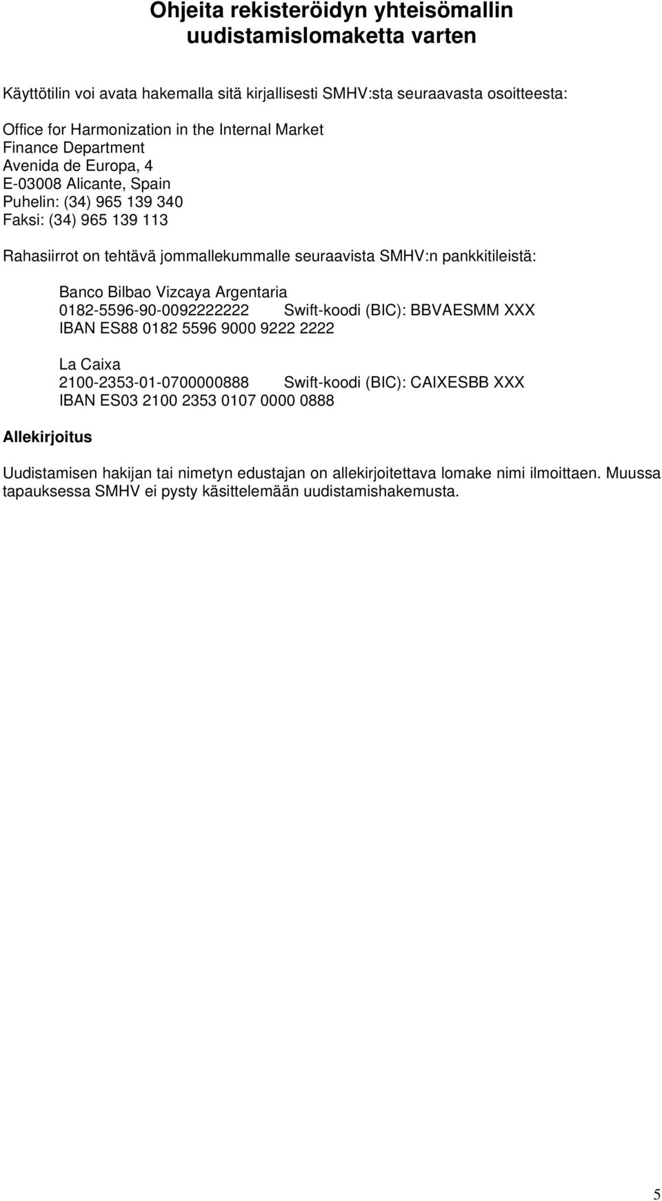 Vizcaya Argentaria 0182-5596-90-0092222222 Swift-koodi (BIC): BBVAESMM XXX IBAN ES88 0182 5596 9000 9222 2222 La Caixa 2100-2353-01-0700000888 Swift-koodi (BIC): CAIXESBB XXX