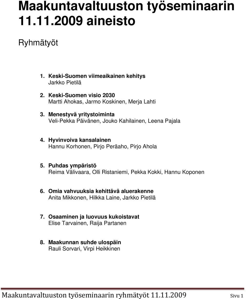 Hyvinvoiva kansalainen Hannu Korhonen, Pirjo Peräaho, Pirjo Ahola 5. Puhdas ympäristö Reima Välivaara, Olli Ristaniemi, Pekka Kokki, Hannu Koponen 6.