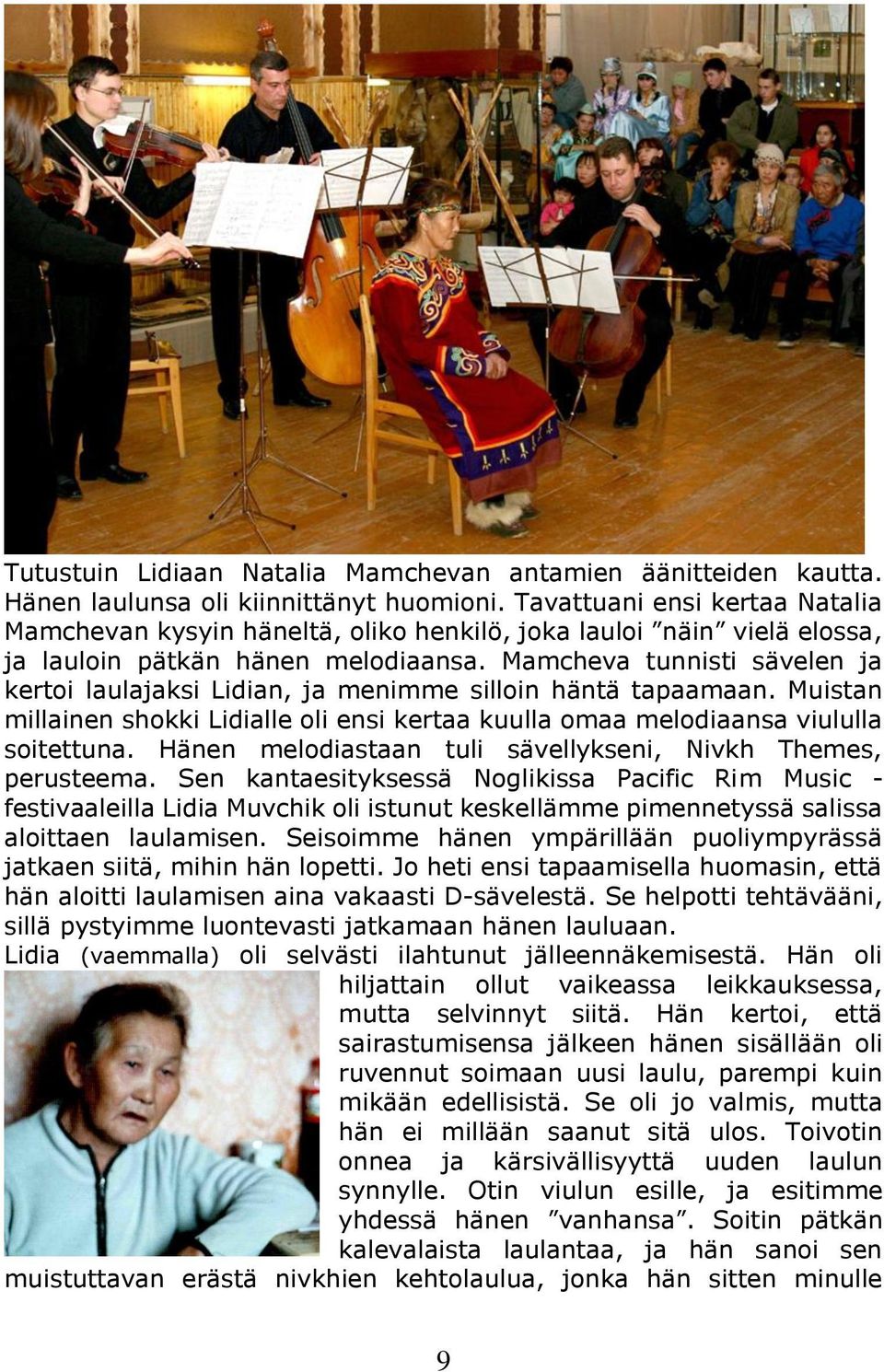 Mamcheva tunnisti sävelen ja kertoi laulajaksi Lidian, ja menimme silloin häntä tapaamaan. Muistan millainen shokki Lidialle oli ensi kertaa kuulla omaa melodiaansa viululla soitettuna.