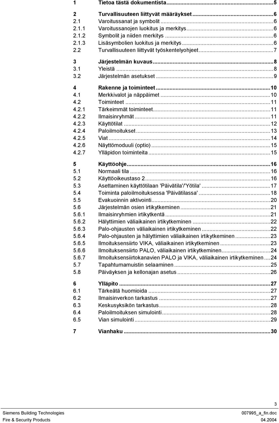 ..11 4.2.1 Tärkeimmät toiminteet...11 4.2.2 Ilmaisinryhmät...11 4.2.3 Käyttötilat...12 4.2.4 Paloilmoitukset...13 4.2.5 Viat...14 4.2.6 Näyttömoduuli (optio)...15 4.2.7 Ylläpidon toiminteita.