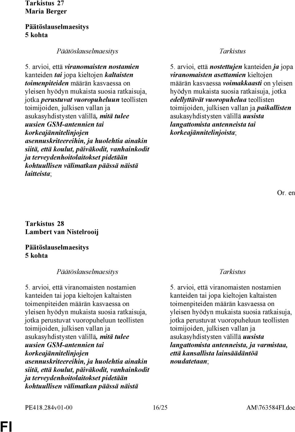 toimijoiden, julkisen vallan ja asukasyhdistysten välillä, mitä tulee uusien GSM-antennien tai korkeajännitelinjojen asennuskriteereihin, ja huolehtia ainakin siitä, että koulut, päiväkodit,