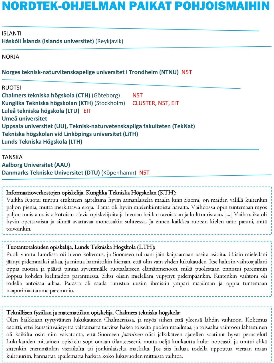 fakulteten (TekNat) Tekniska högskolan vid Linköpings universitet (LiTH) Lunds Tekniska Högskola (LTH) TANSKA Aalborg Universitet (AAU) Danmarks Tekniske Universitet (DTU) (Köpenhamn) N5T