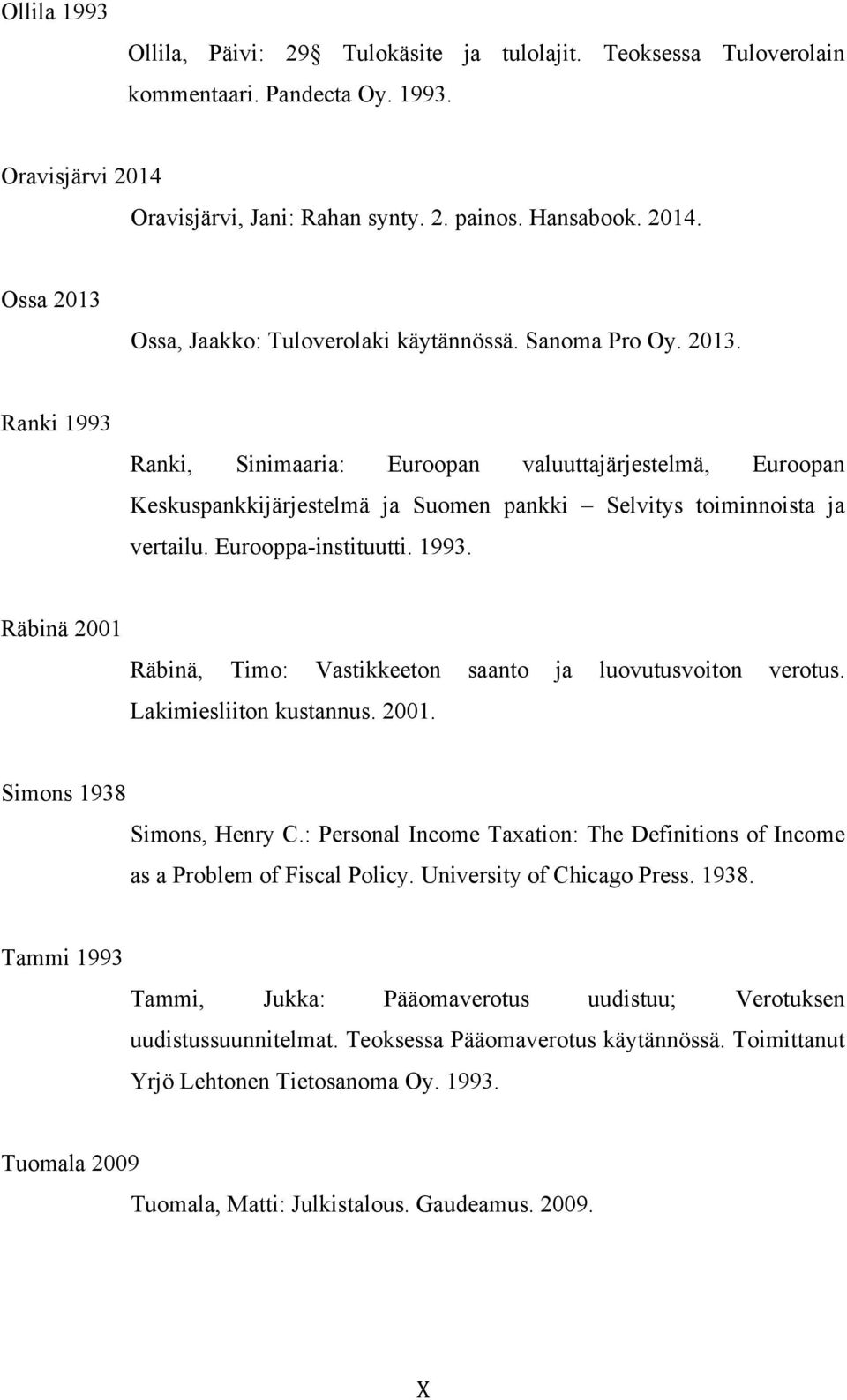 Lakimiesliiton kustannus. 2001. Simons 1938 Simons, Henry C.: Personal Income Taxation: The Definitions of Income as a Problem of Fiscal Policy. University of Chicago Press. 1938. Tammi 1993 Tammi, Jukka: Pääomaverotus uudistuu; Verotuksen uudistussuunnitelmat.
