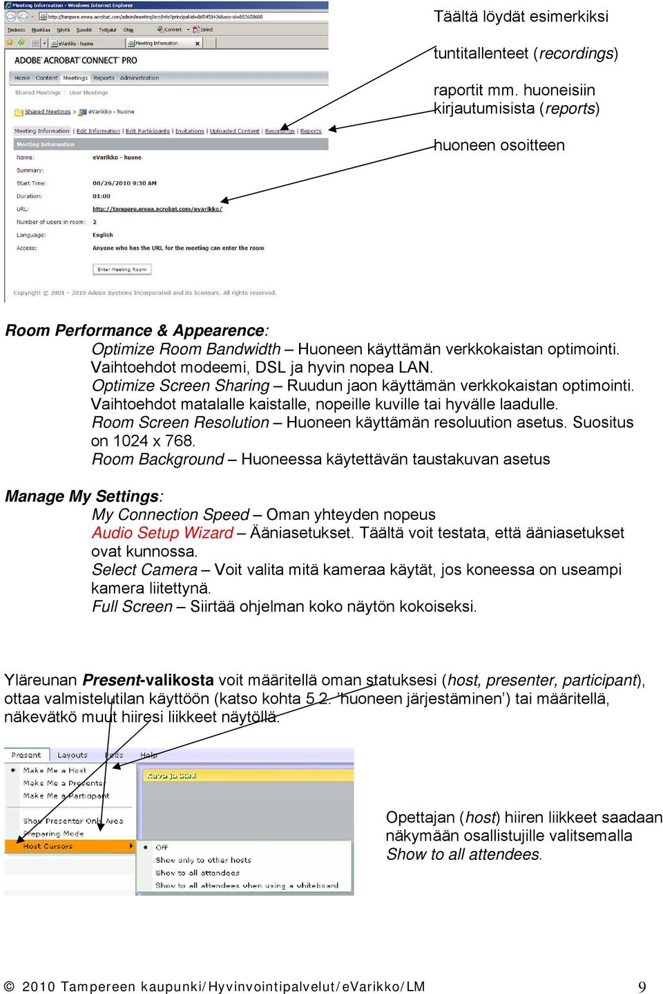 Optimize Screen Sharing Ruudun jaon käyttämän verkkokaistan optimointi. Vaihtoehdot matalalle kaistalle, nopeille kuville tai hyvälle laadulle.