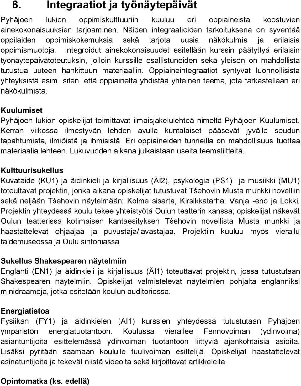 Integroidut ainekokonaisuudet esitellään kurssin päätyttyä erilaisin työnäytepäivätoteutuksin, jolloin kurssille osallistuneiden sekä yleisön on mahdollista tutustua uuteen hankittuun materiaaliin.