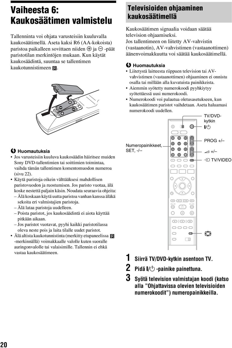 b Huomautuksia Jos varusteisiin kuuluva kaukosäädin häiritsee muiden Sony DVD-tallentimien tai soittimien toimintaa, vaihda tämän tallentimen komentomuodon numeroa (sivu 22).