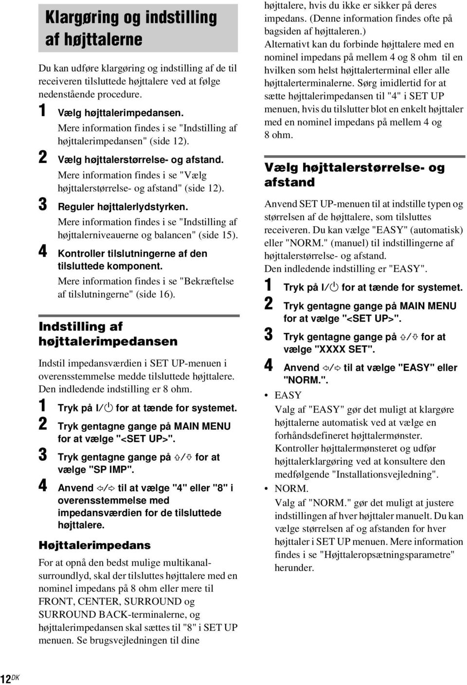 3 Reguler højttalerlydstyrken. Mere information findes i se "Indstilling af højttalerniveauerne og balancen" (side 15). 4 Kontroller tilslutningerne af den tilsluttede komponent.