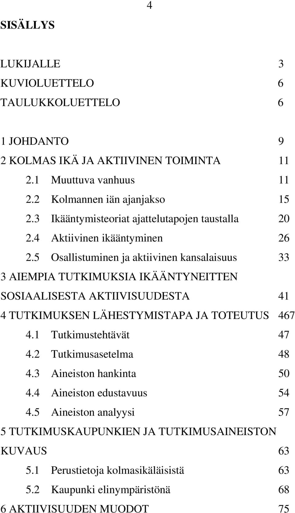 5 Osallistuminen ja aktiivinen kansalaisuus 33 3 AIEMPIA TUTKIMUKSIA IKÄÄNTYNEITTEN SOSIAALISESTA AKTIIVISUUDESTA 41 4 TUTKIMUKSEN LÄHESTYMISTAPA JA TOTEUTUS 467 4.