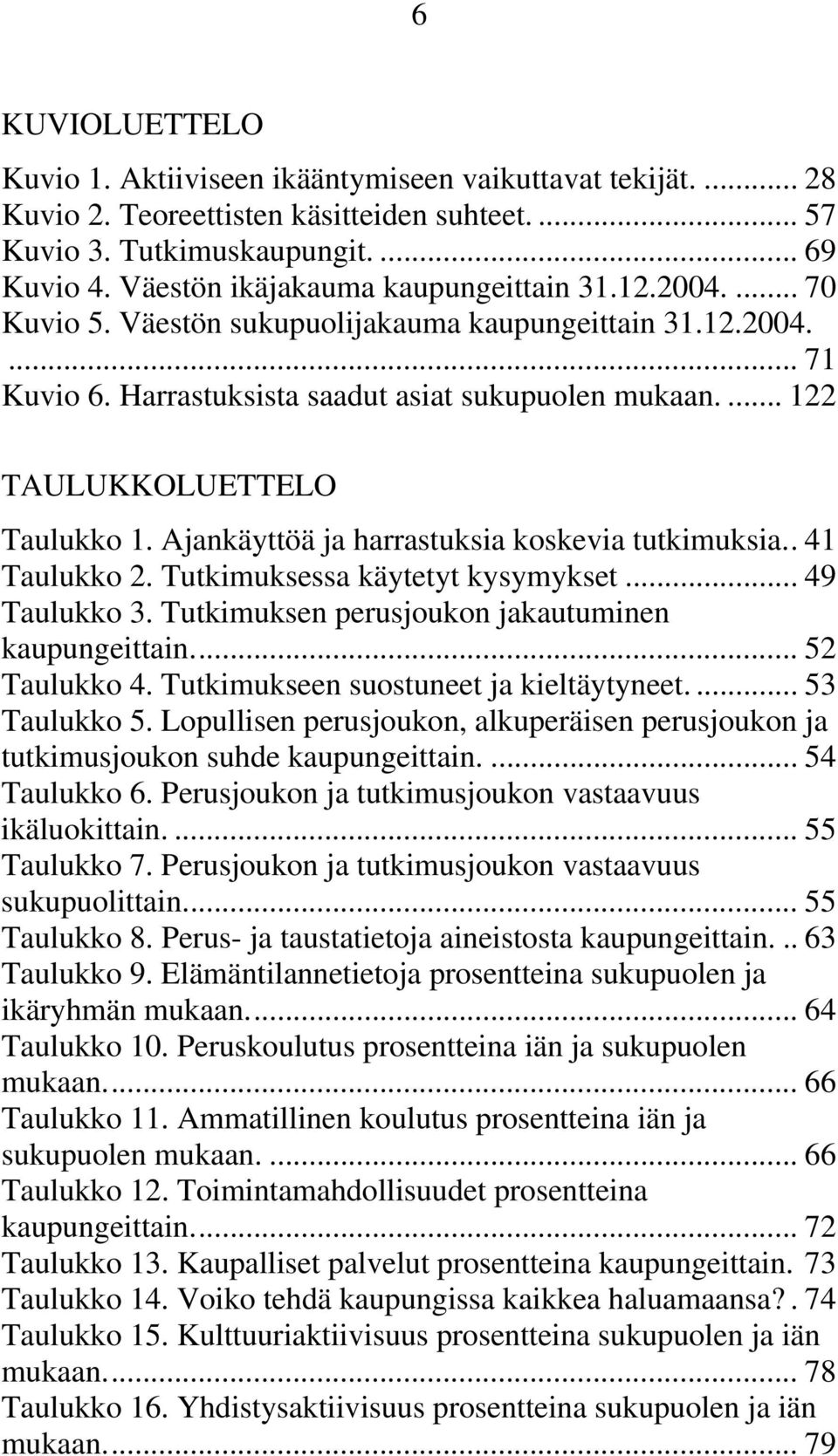 ... 122 TAULUKKOLUETTELO Taulukko 1. Ajankäyttöä ja harrastuksia koskevia tutkimuksia.. 41 Taulukko 2. Tutkimuksessa käytetyt kysymykset... 49 Taulukko 3.