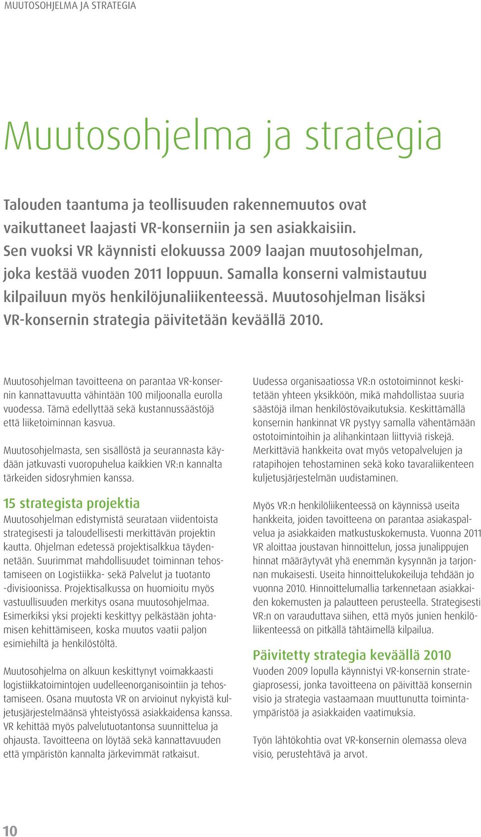 Muutosohjelman lisäksi VR-konsernin strategia päivitetään keväällä 2010. Muutosohjelman tavoitteena on parantaa VR-konsernin kannattavuutta vähintään 100 miljoonalla eurolla vuodessa.