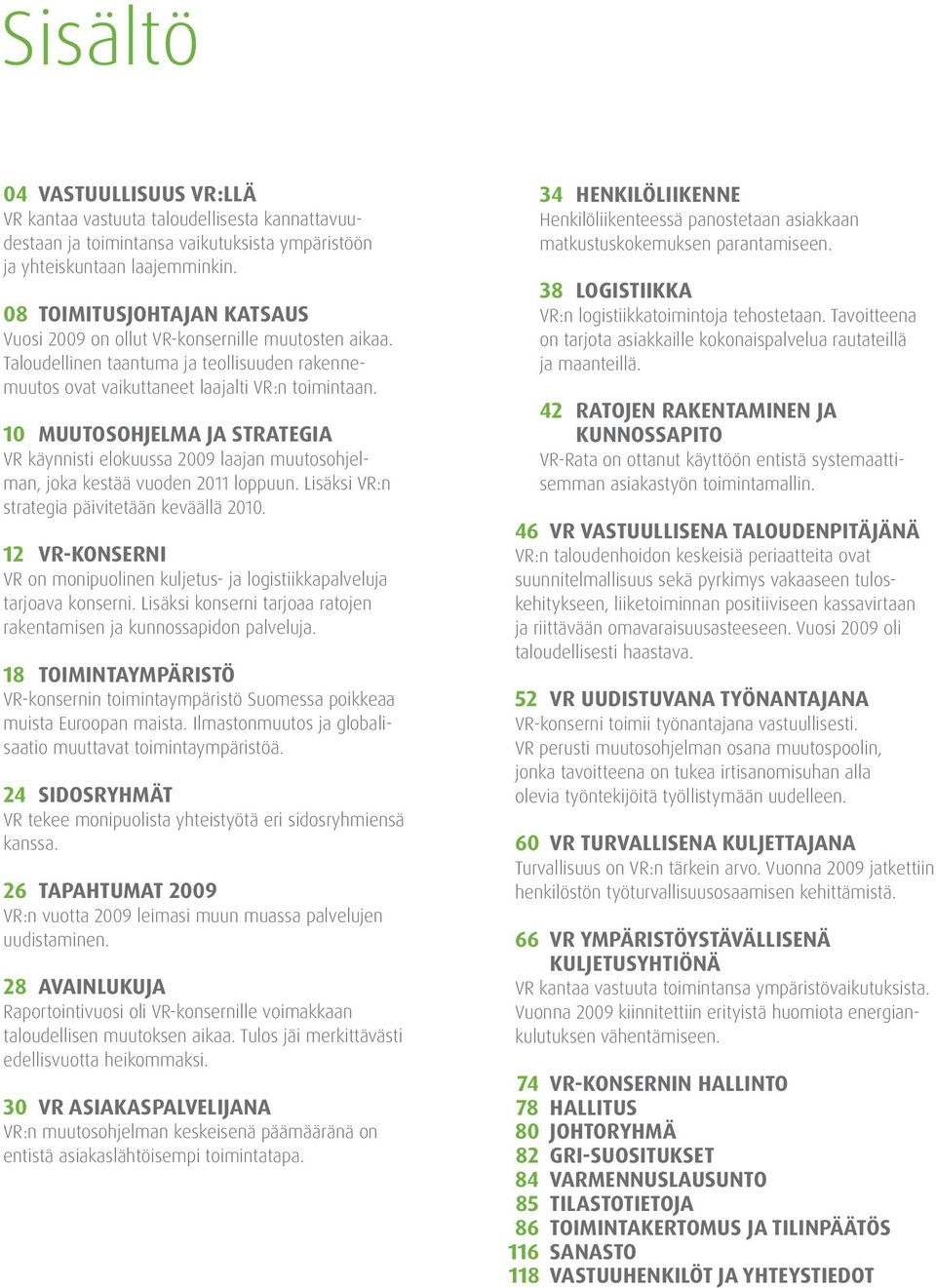 10 MUUTOSOHJELMA JA STRATEGIA VR käynnisti elokuussa 2009 laajan muutosohjelman, joka kestää vuoden 2011 loppuun. Lisäksi VR:n strategia päivitetään keväällä 2010.