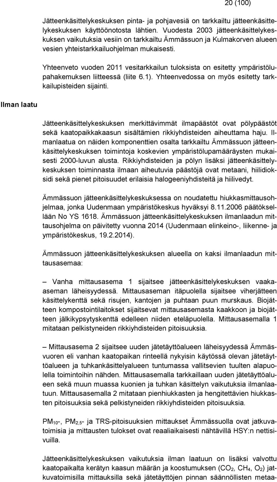 Yhteenveto vuoden 2011 vesitarkkailun tuloksista on esitetty ympäristölupahakemuksen liitteessä (liite 6.1). Yhteenvedossa on myös esitetty tarkkailupisteiden sijainti.