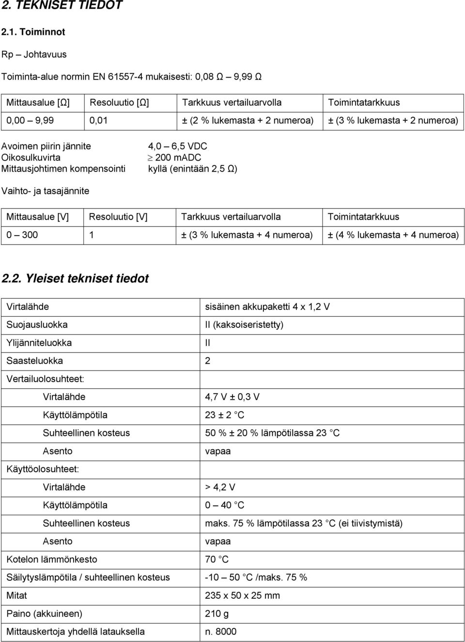 ± (3 % lukemasta + 2 numeroa) Avoimen piirin jännite 4,0 6,5 VDC Oikosulkuvirta 200 madc Mittausjohtimen kompensointi kyllä (enintään 2,5 Ω) Vaihto- ja tasajännite Mittausalue [V] Resoluutio [V]