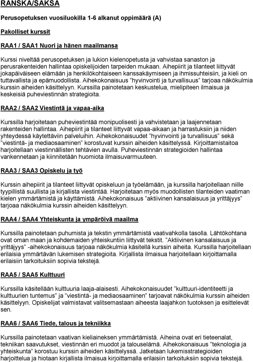 Aihepiirit ja tilanteet liittyvät jokapäiväiseen elämään ja henkilökohtaiseen kanssakäymiseen ja ihmissuhteisiin, ja kieli on tuttavallista ja epämuodollista.