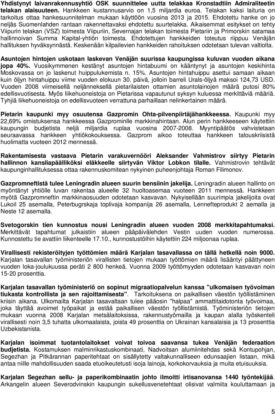 Aikaisemmat esitykset on tehty Viipurin telakan (VSZ) toimesta Viipuriin, Severnajan telakan toimesta Pietariin ja Primorskin satamaa hallinnoivan Summa Kapital-yhtiön toimesta.