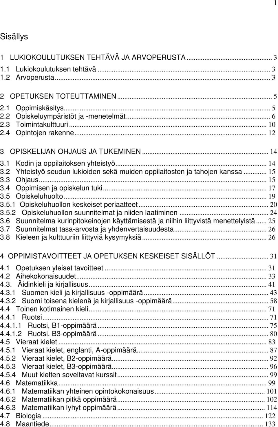 .. 15 3.3 Ohjaus... 15 3.4 Oppimisen ja opiskelun tuki... 17 3.5 Opiskeluhuolto... 19 3.5.1 Opiskeluhuollon keskeiset periaatteet... 20 3.5.2 Opiskeluhuollon suunnitelmat ja niiden laatiminen... 24 3.