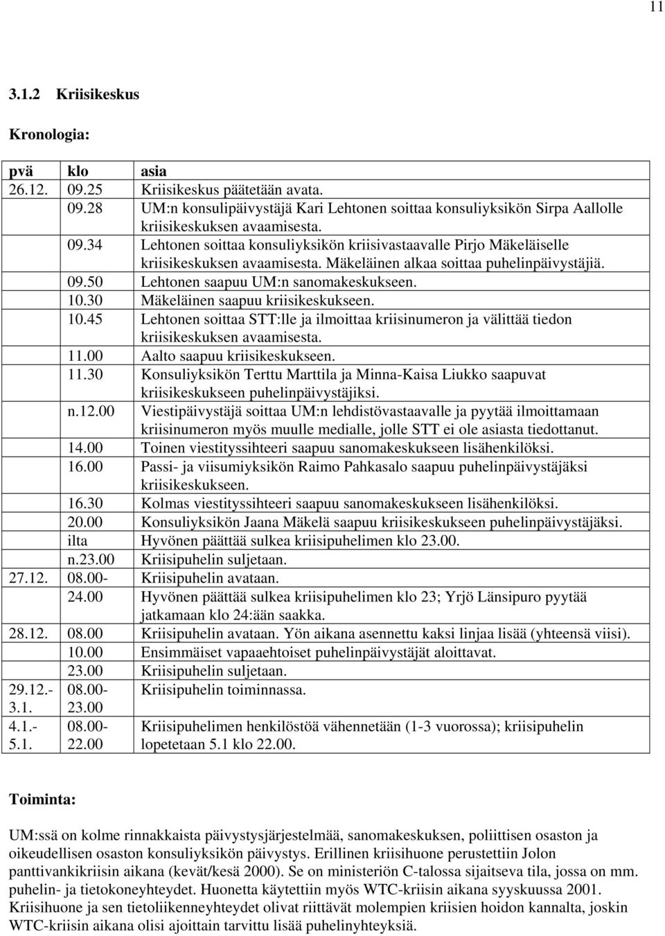 30 Mäkeläinen saapuu kriisikeskukseen. 10.45 Lehtonen soittaa STT:lle ja ilmoittaa kriisinumeron ja välittää tiedon kriisikeskuksen avaamisesta. 11.