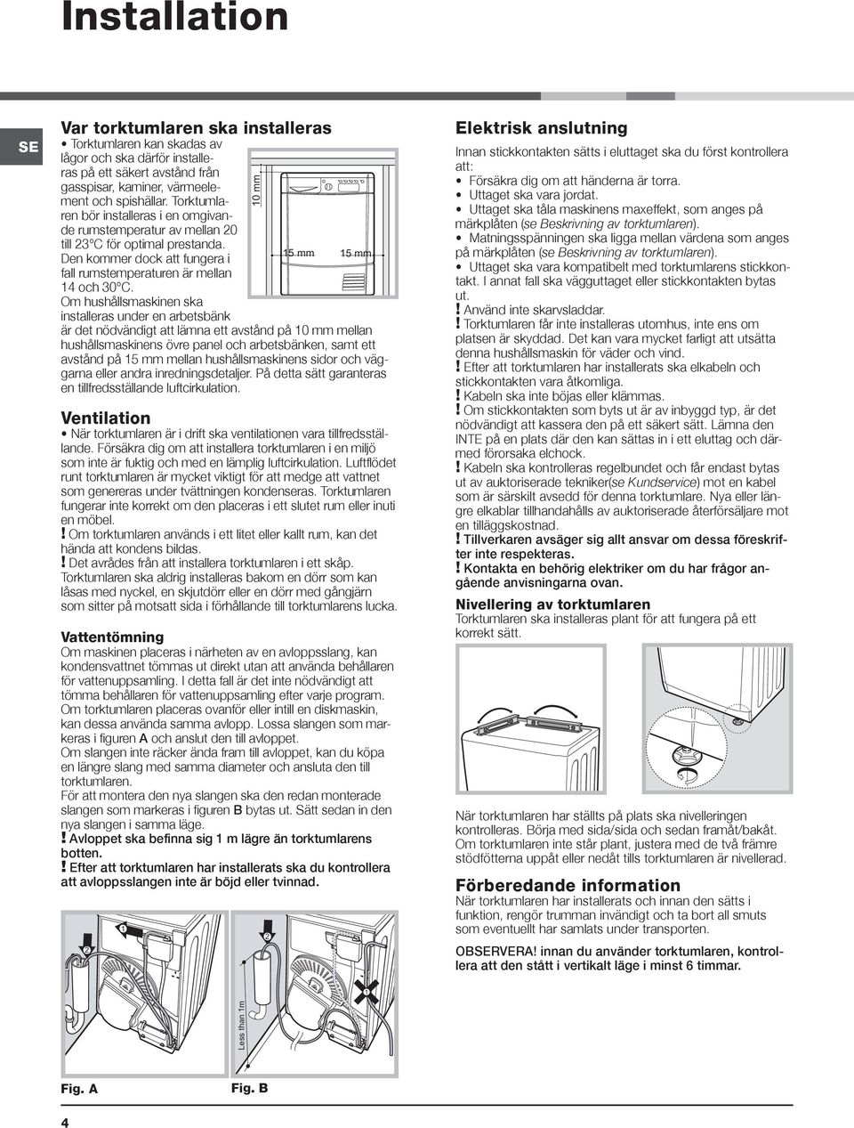 Om hushållsmaskinen ska installeras under en arbetsbänk är det nödvändigt att lämna ett avstånd på 10 mm mellan hushållsmaskinens övre panel och arbetsbänken, samt ett avstånd på 15 mm mellan