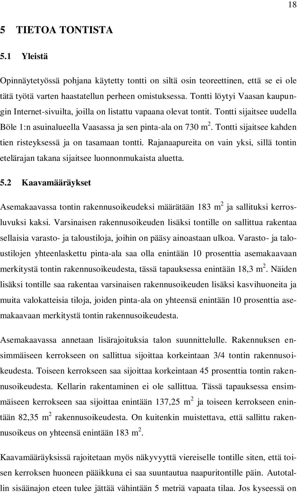 Tontti sijaitsee kahden tien risteyksessä ja on tasamaan tontti. Rajanaapureita on vain yksi, sillä tontin etelärajan takana sijaitsee luonnonmukaista aluetta. 5.