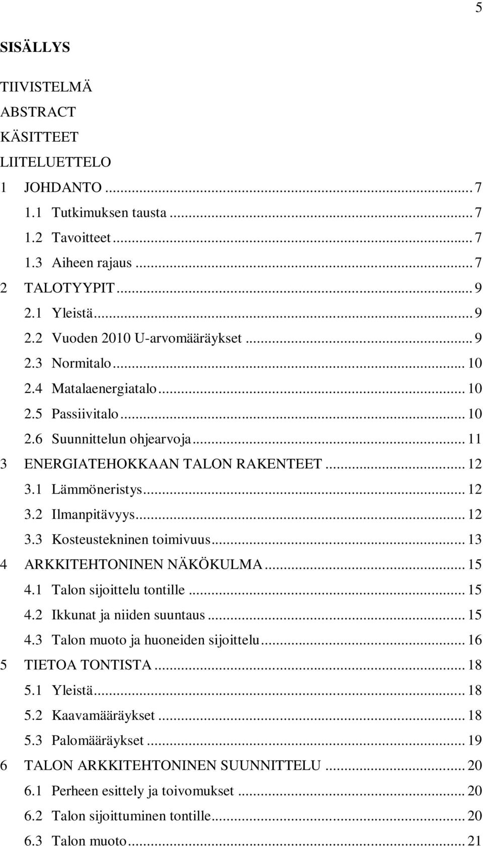 .. 13 4 ARKKITEHTONINEN NÄKÖKULMA... 15 4.1 Talon sijoittelu tontille... 15 4.2 Ikkunat ja niiden suuntaus... 15 4.3 Talon muoto ja huoneiden sijoittelu... 16 5 TIETOA TONTISTA... 18 5.1 Yleistä.