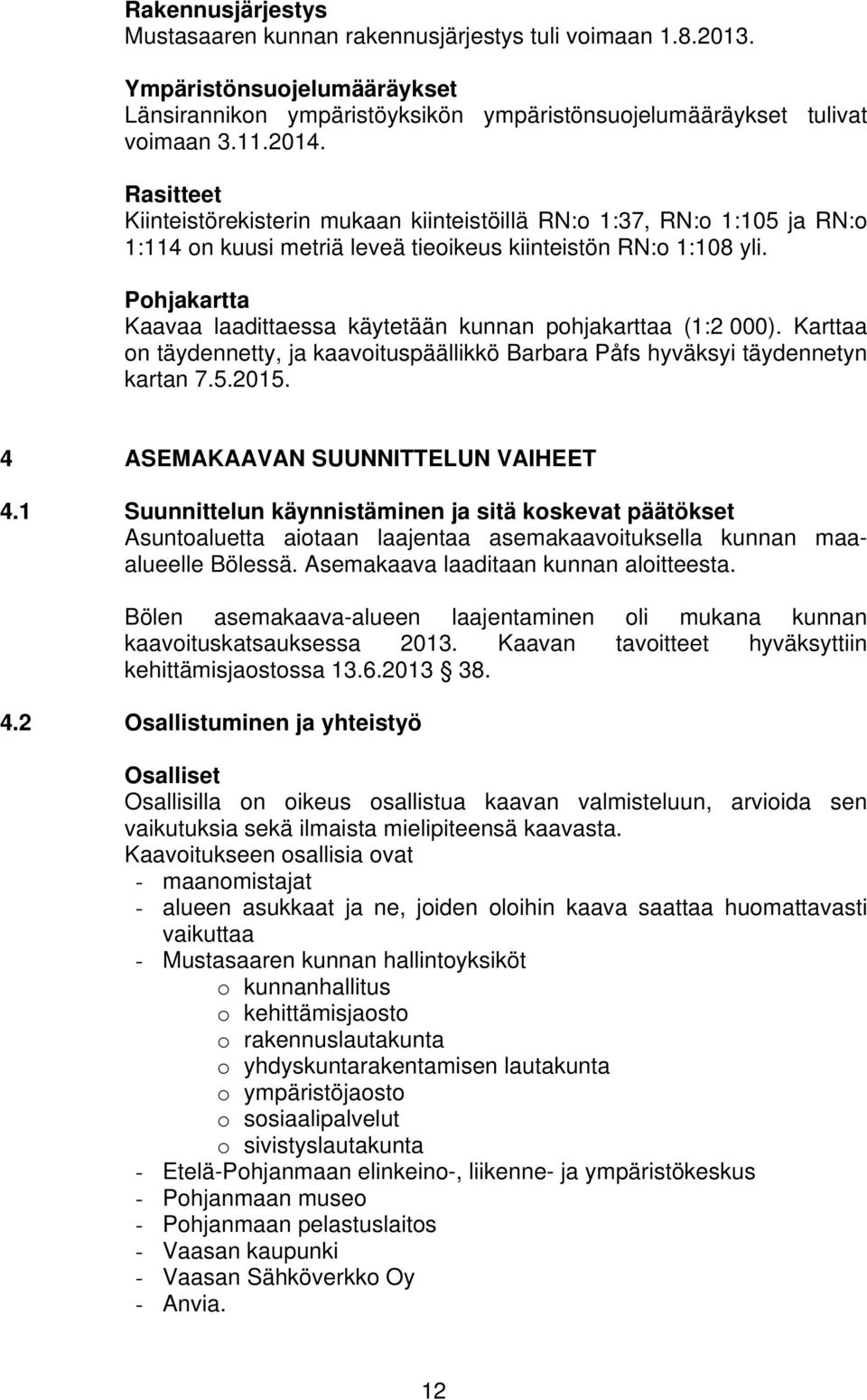 Pohjakartta Kaavaa laadittaessa käytetään kunnan pohjakarttaa (1:2 000). Karttaa on täydennetty, ja kaavoituspäällikkö Barbara Påfs hyväksyi täydennetyn kartan 7.5.2015.
