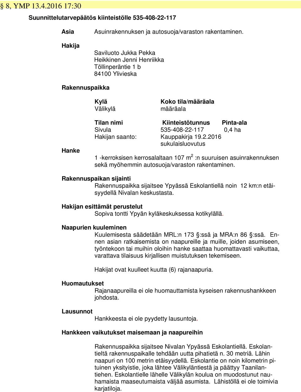 535-408-22-117 0,4 ha Hakijan saanto: Kauppakirja 19.2.2016 sukulaisluovutus 1 -kerroksisen kerrosalaltaan 107 m 2 :n suuruisen asuinrakennuksen sekä myöhemmin autosuoja/varaston rakentaminen.