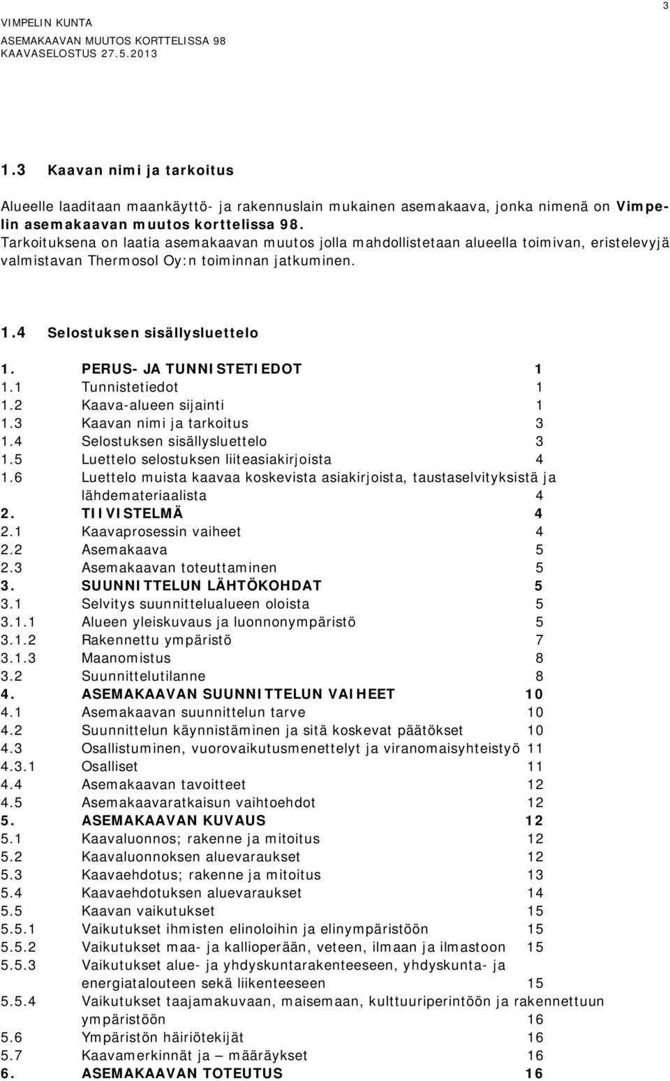 PERUS- JA TUNNISTETIEDOT 1 1.1 Tunnistetiedot 1 1.2 Kaava-alueen sijainti 1 1.3 Kaavan nimi ja tarkoitus 3 1.4 Selostuksen sisällysluettelo 3 1.5 Luettelo selostuksen liiteasiakirjoista 4 1.