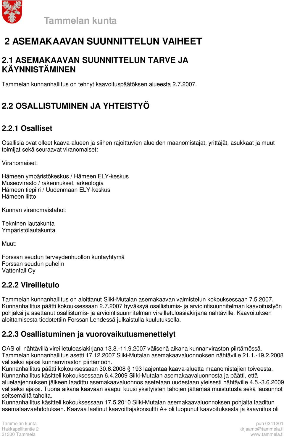 Hämeen ELY-keskus Museovirasto / rakennukset, arkeologia Hämeen tiepiiri / Uudenmaan ELY-keskus Hämeen liitto Kunnan viranomaistahot: Tekninen lautakunta Ympäristölautakunta Muut: Forssan seudun