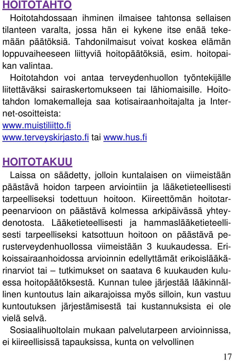 Hoitotahdon voi antaa terveydenhuollon työntekijälle liitettäväksi sairaskertomukseen tai lähiomaisille. Hoitotahdon lomakemalleja saa kotisairaanhoitajalta ja Internet-osoitteista: www.muistiliitto.