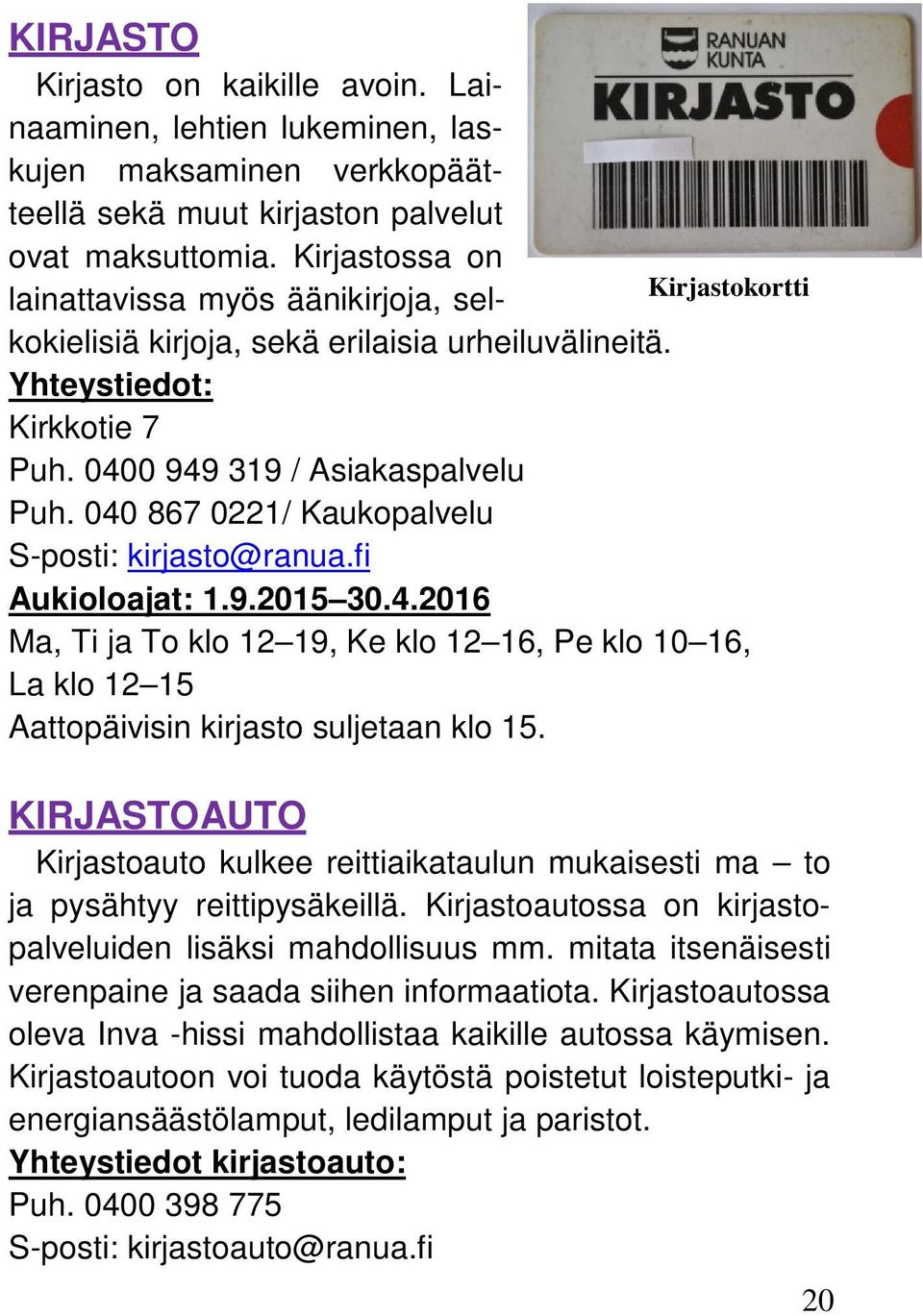 040 867 0221/ Kaukopalvelu S-posti: kirjasto@ranua.fi Aukioloajat: 1.9.2015 30.4.2016 Ma, Ti ja To klo 12 19, Ke klo 12 16, Pe klo 10 16, La klo 12 15 Aattopäivisin kirjasto suljetaan klo 15.