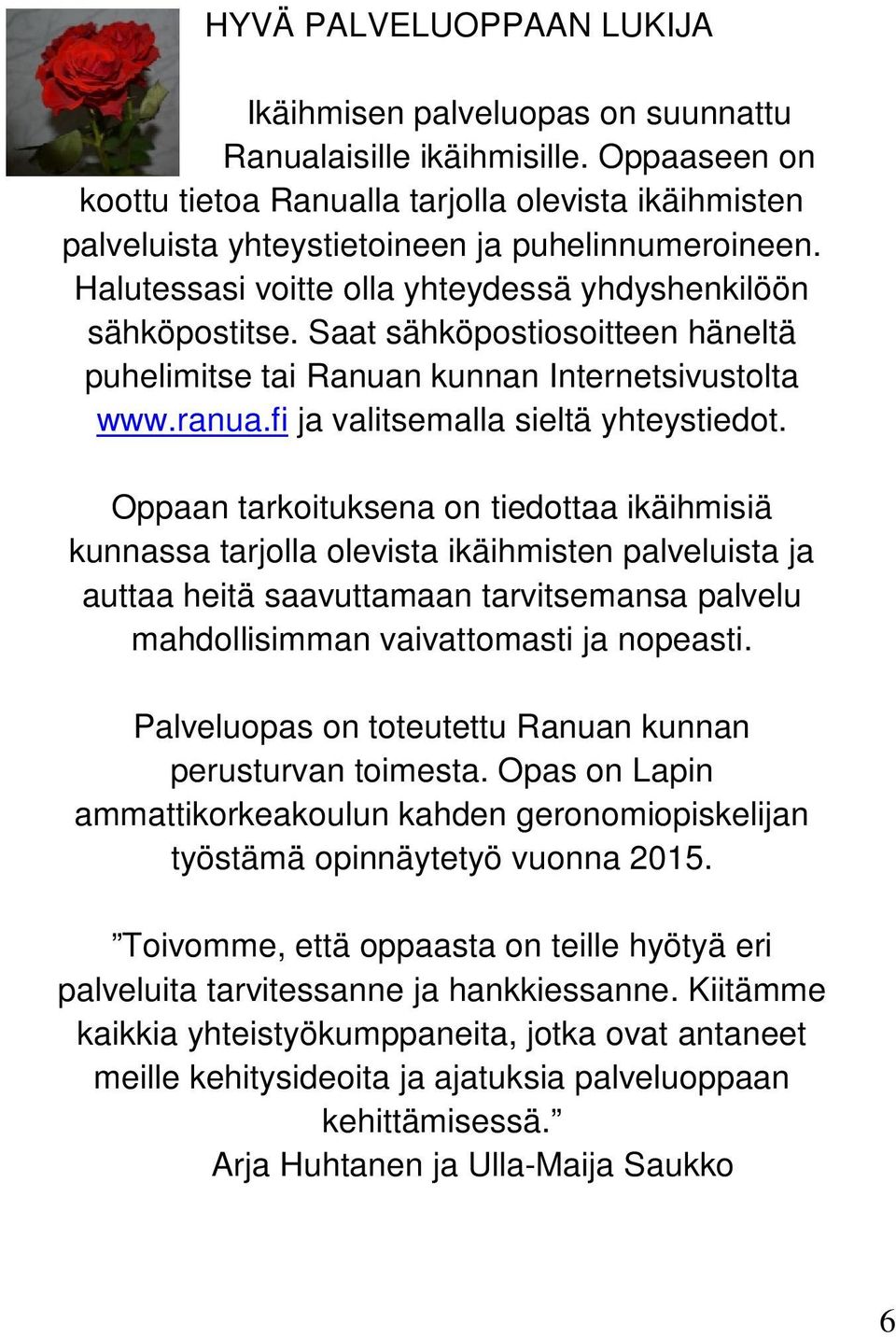 Saat sähköpostiosoitteen häneltä puhelimitse tai Ranuan kunnan Internetsivustolta www.ranua.fi ja valitsemalla sieltä yhteystiedot.