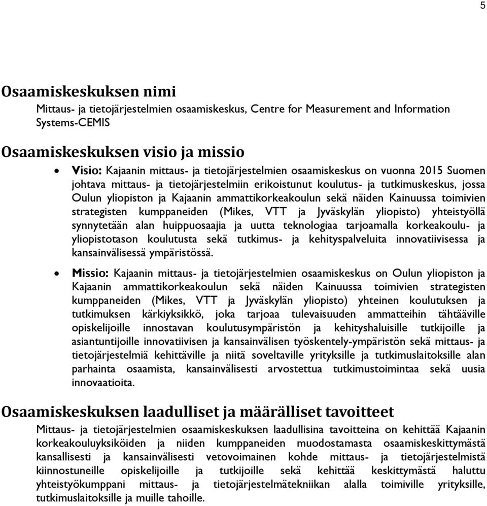 näiden Kainuussa toimivien strategisten kumppaneiden (Mikes, VTT ja Jyväskylän yliopisto) yhteistyöllä synnytetään alan huippuosaajia ja uutta teknologiaa tarjoamalla korkeakoulu- ja yliopistotason