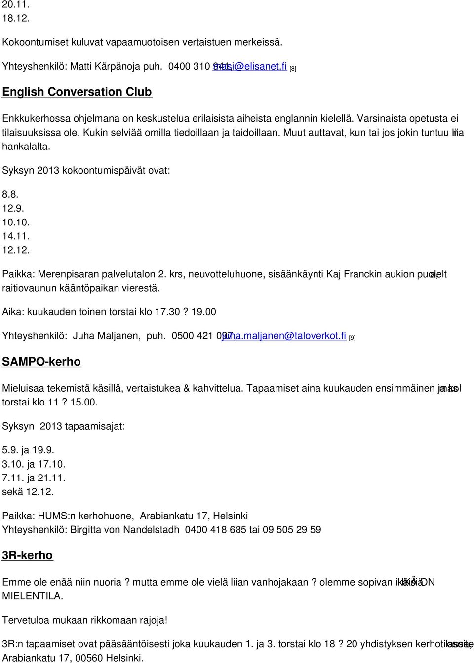 Kukin selviää omilla tiedoillaan ja taidoillaan. Muut auttavat, kun tai jos jokin tuntuu liia n hankalalta. Syksyn 2013 kokoontumispäivät ovat: 8.8. 12.9. 10.10. 14.11. 12.12. Paikka: Merenpisaran palvelutalon 2.