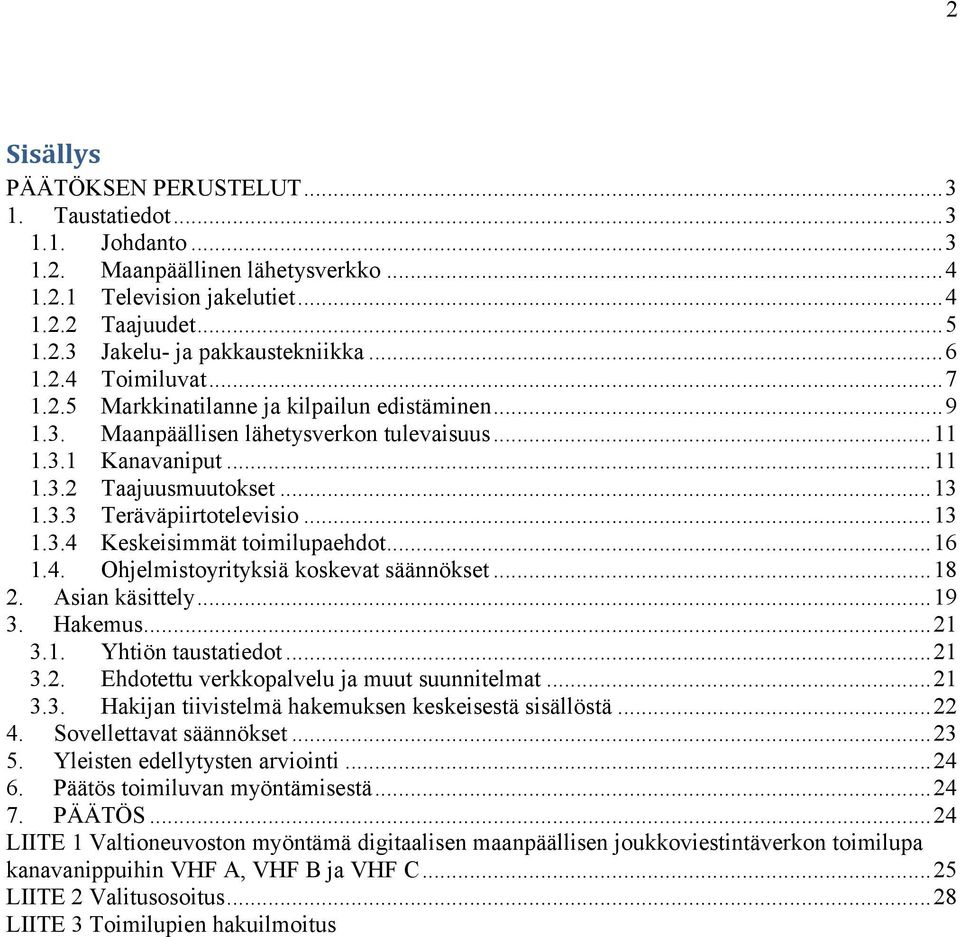 ..13 1.3.4 Keskeisimmät toimilupaehdot...16 1.4. Ohjelmistoyrityksiä koskevat säännökset...18 2. Asian käsittely...19 3. Hakemus...21 3.1. Yhtiön taustatiedot...21 3.2. Ehdotettu verkkopalvelu ja muut suunnitelmat.